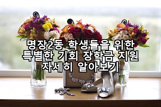 명장2동 학생들을 위한 특별한 기회 장학금 지원 자세히 알아보기